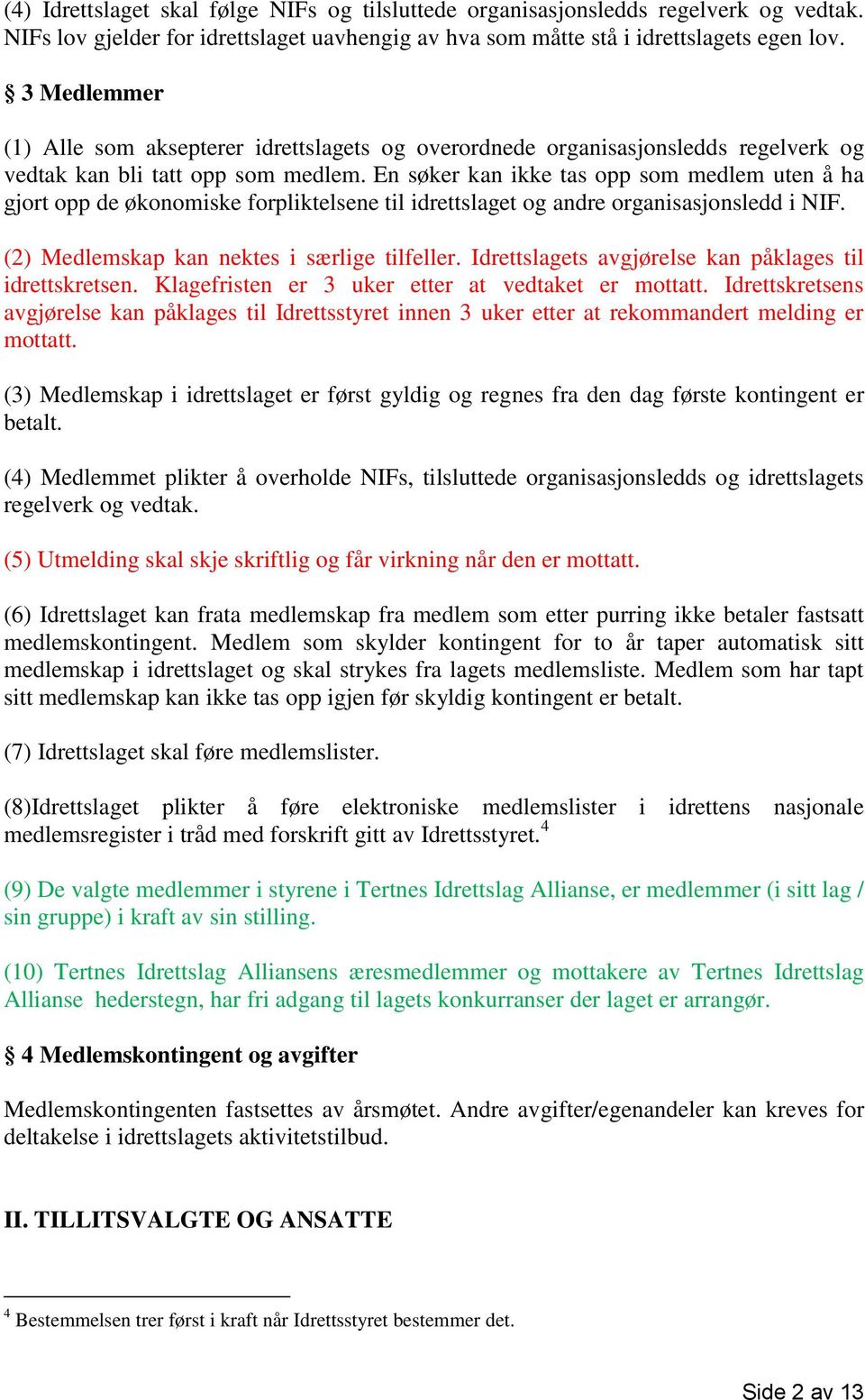 En søker kan ikke tas opp som medlem uten å ha gjort opp de økonomiske forpliktelsene til idrettslaget og andre organisasjonsledd i NIF. (2) Medlemskap kan nektes i særlige tilfeller.