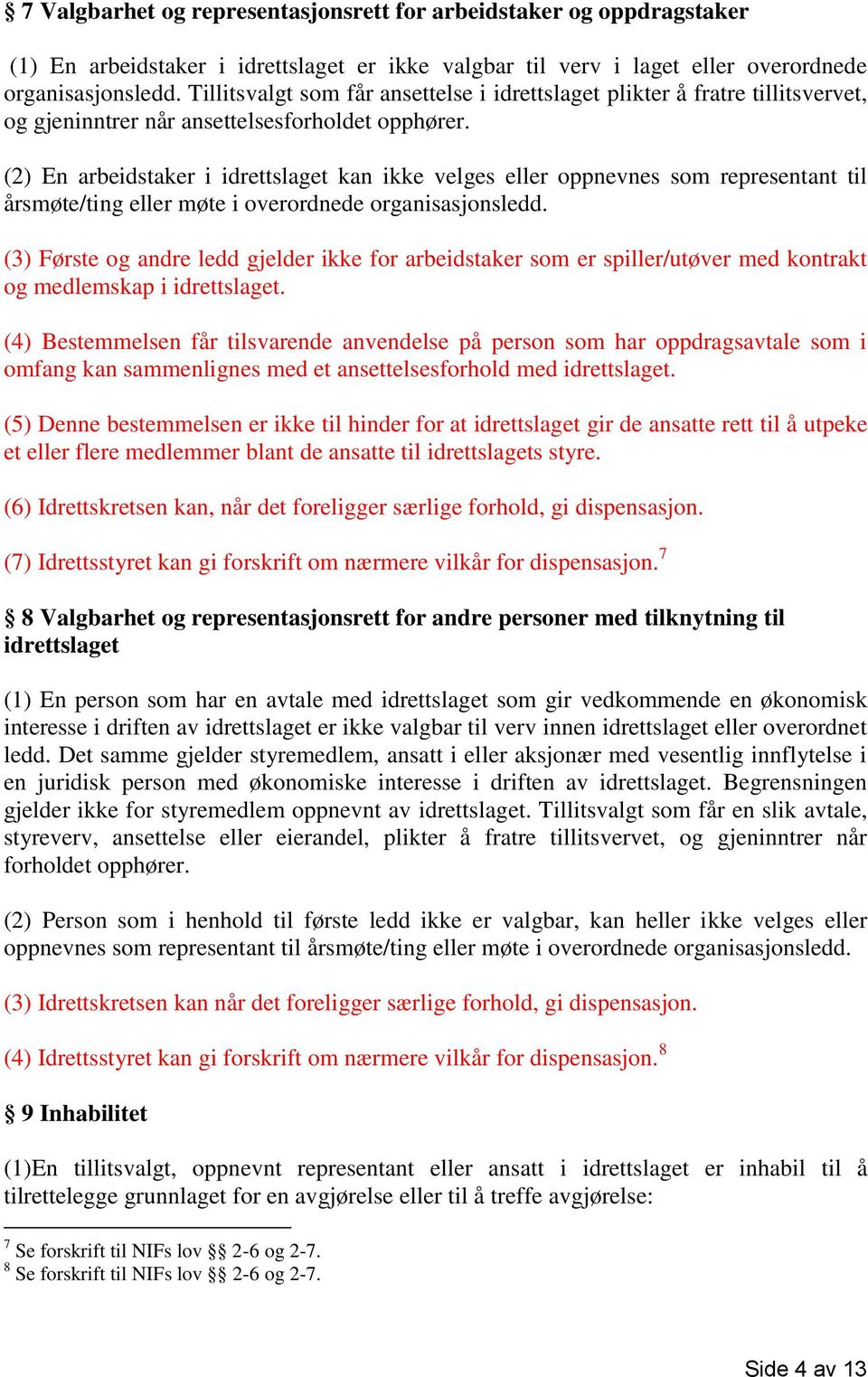 (2) En arbeidstaker i idrettslaget kan ikke velges eller oppnevnes som representant til årsmøte/ting eller møte i overordnede organisasjonsledd.