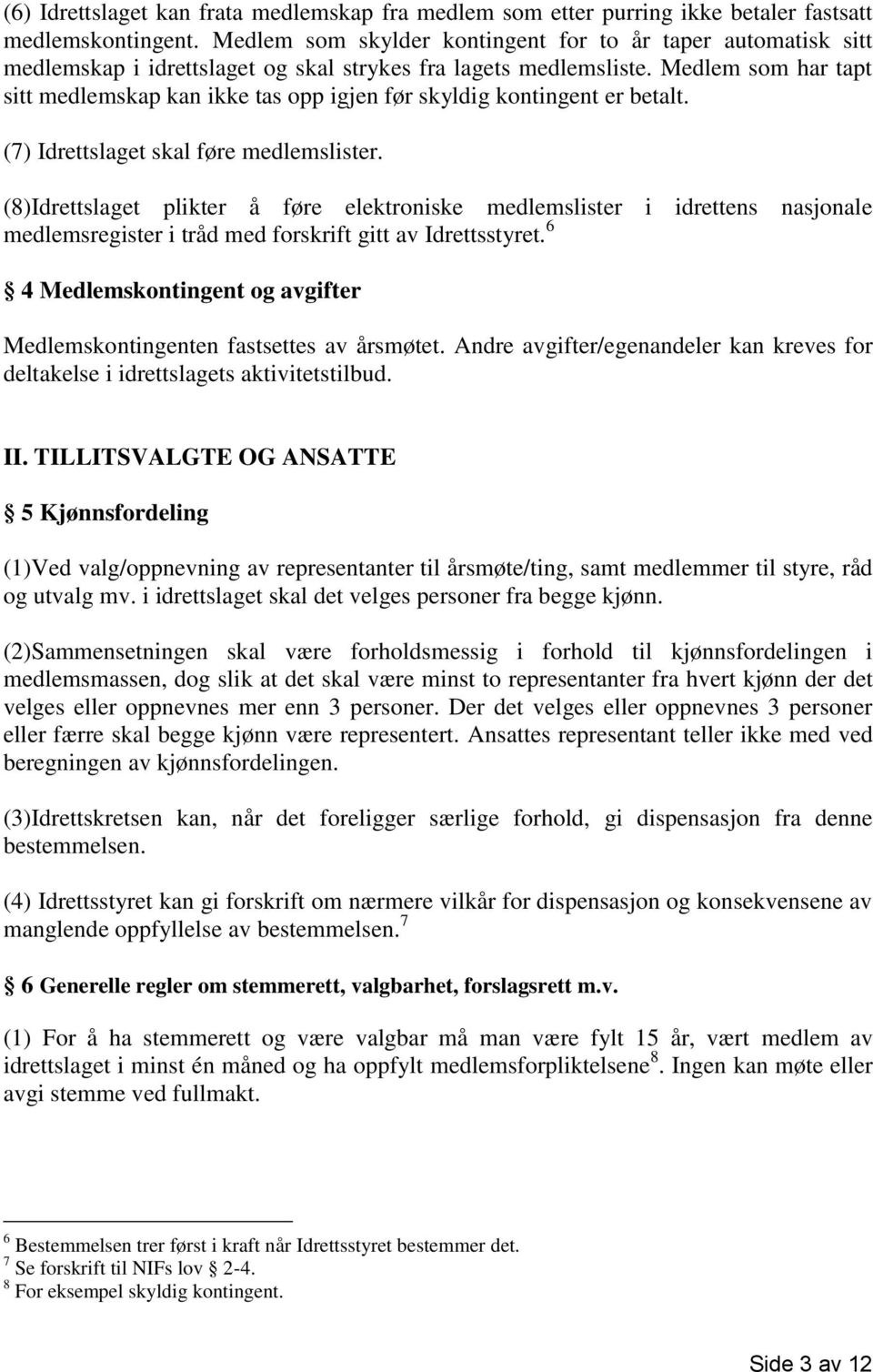 Medlem som har tapt sitt medlemskap kan ikke tas opp igjen før skyldig kontingent er betalt. (7) Idrettslaget skal føre medlemslister.