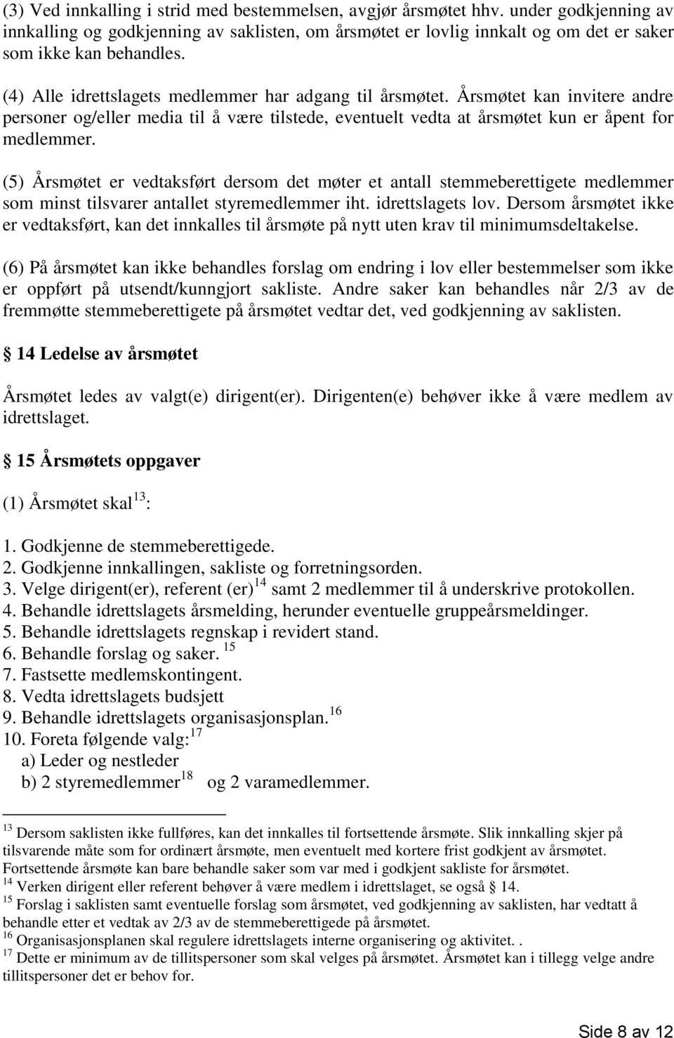 (5) Årsmøtet er vedtaksført dersom det møter et antall stemmeberettigete medlemmer som minst tilsvarer antallet styremedlemmer iht. idrettslagets lov.