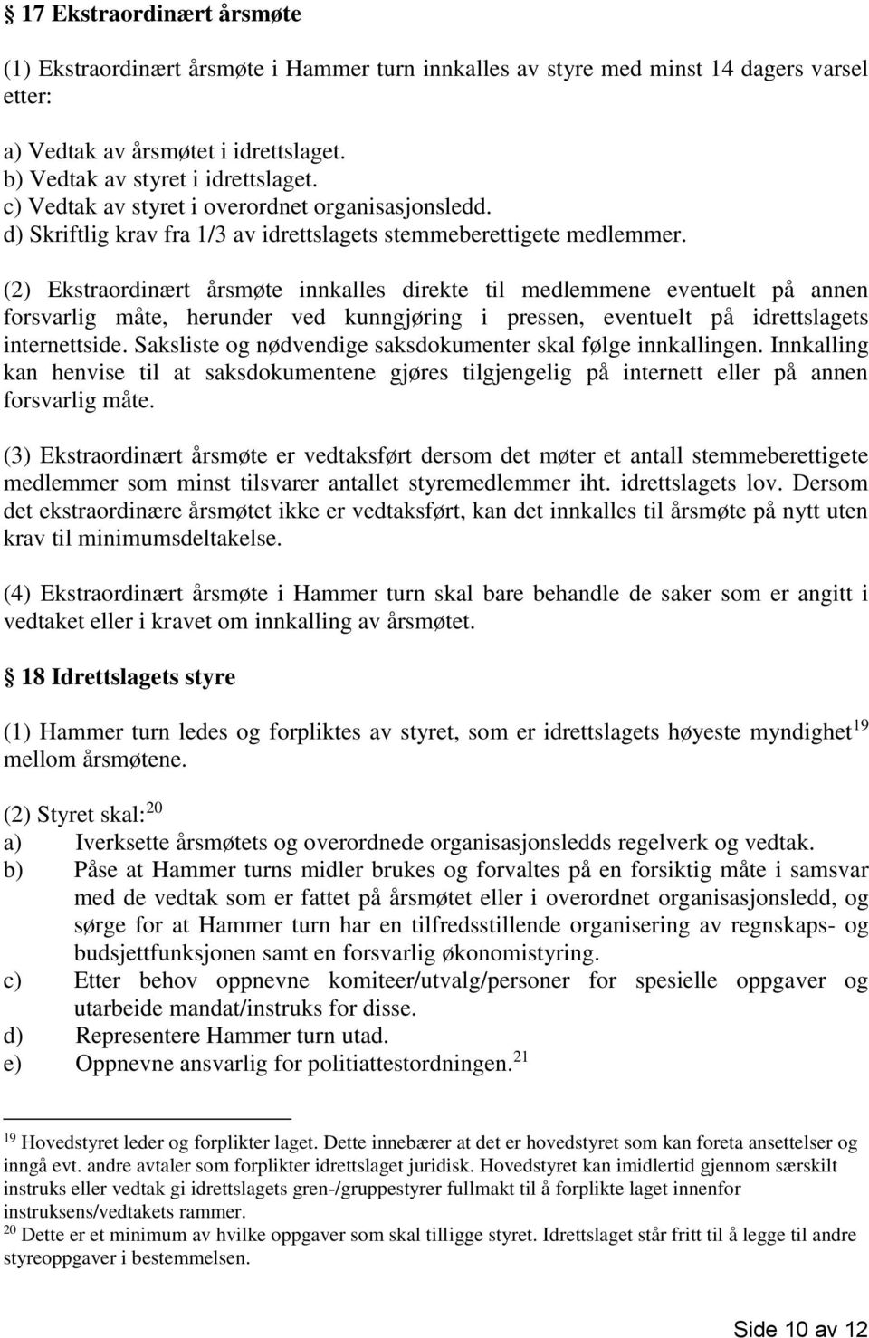 (2) Ekstraordinært årsmøte innkalles direkte til medlemmene eventuelt på annen forsvarlig måte, herunder ved kunngjøring i pressen, eventuelt på idrettslagets internettside.