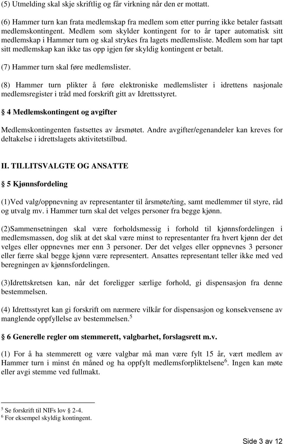 Medlem som har tapt sitt medlemskap kan ikke tas opp igjen før skyldig kontingent er betalt. (7) Hammer turn skal føre medlemslister.