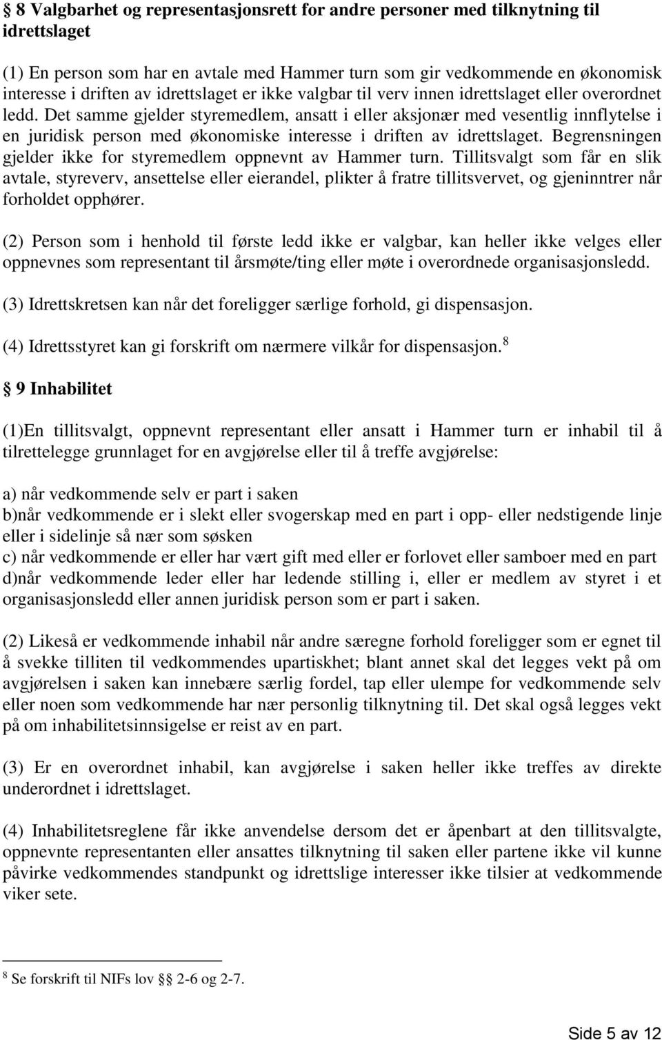 Det samme gjelder styremedlem, ansatt i eller aksjonær med vesentlig innflytelse i en juridisk person med økonomiske interesse i driften av idrettslaget.