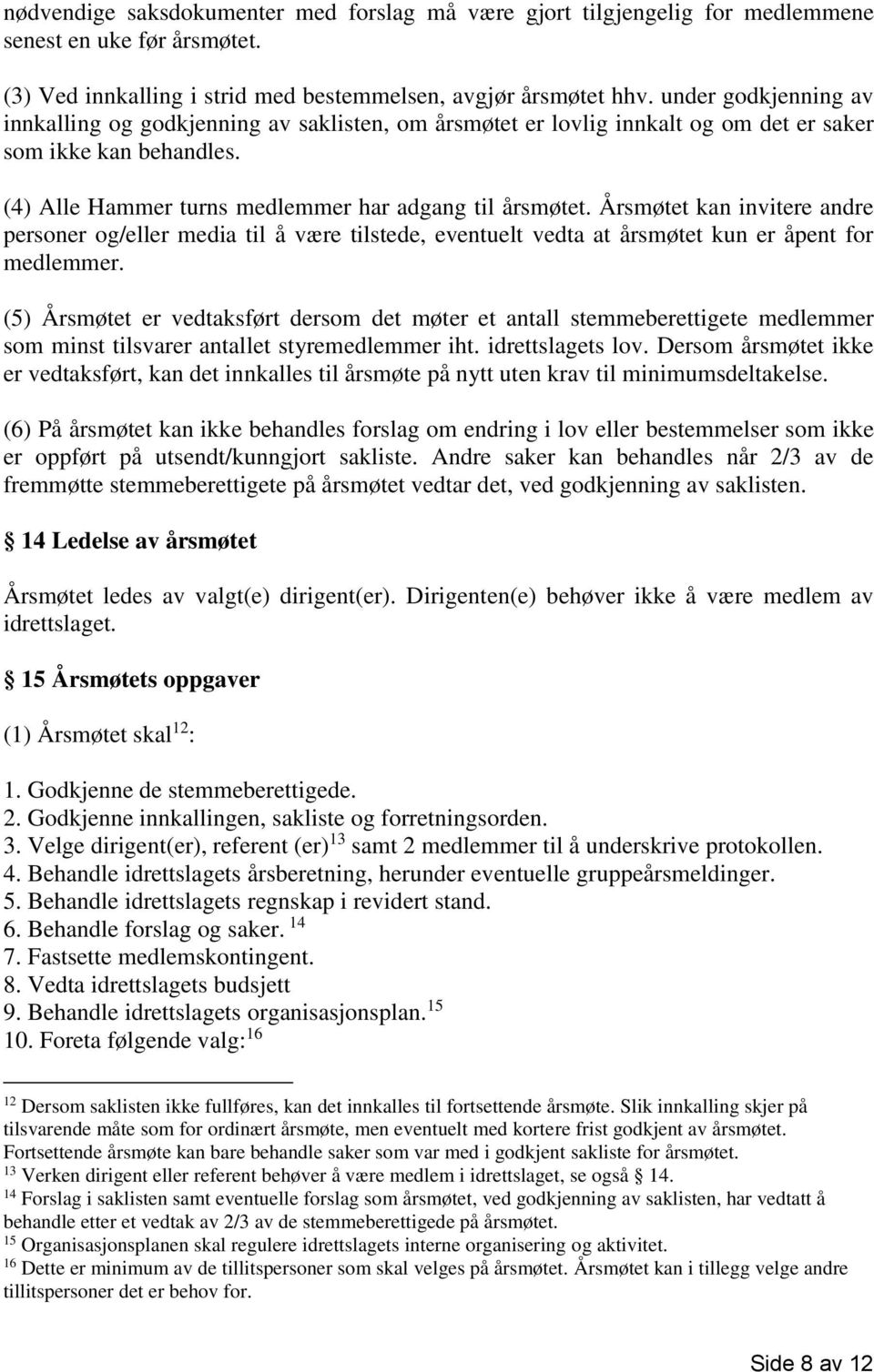 Årsmøtet kan invitere andre personer og/eller media til å være tilstede, eventuelt vedta at årsmøtet kun er åpent for medlemmer.