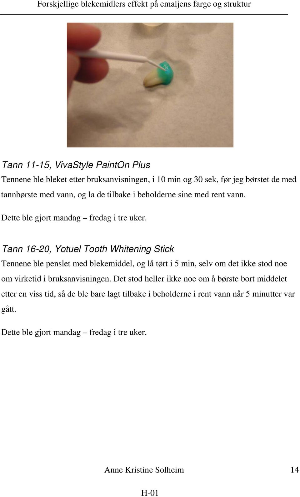 Tann 16-20, Yotuel Tooth Whitening Stick Tennene ble penslet med blekemiddel, og lå tørt i 5 min, selv om det ikke stod noe om virketid i