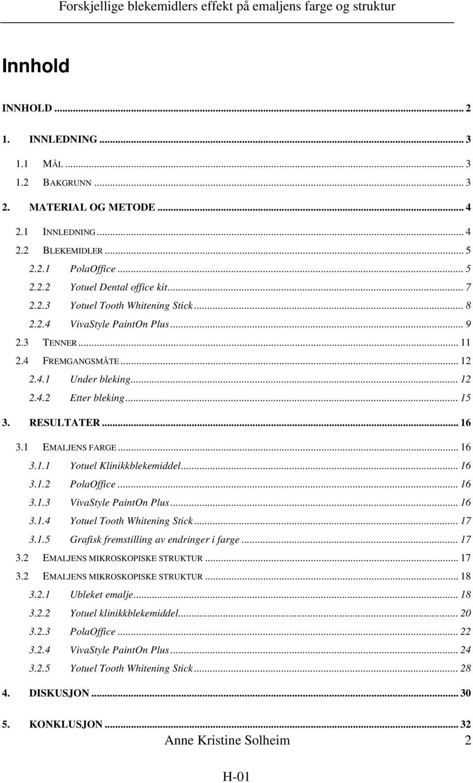 1 EMALJENS FARGE... 16 3.1.1 Yotuel Klinikkblekemiddel... 16 3.1.2 PolaOffice... 16 3.1.3 VivaStyle PaintOn Plus... 16 3.1.4 Yotuel Tooth Whitening Stick... 17 3.1.5 Grafisk fremstilling av endringer i farge.