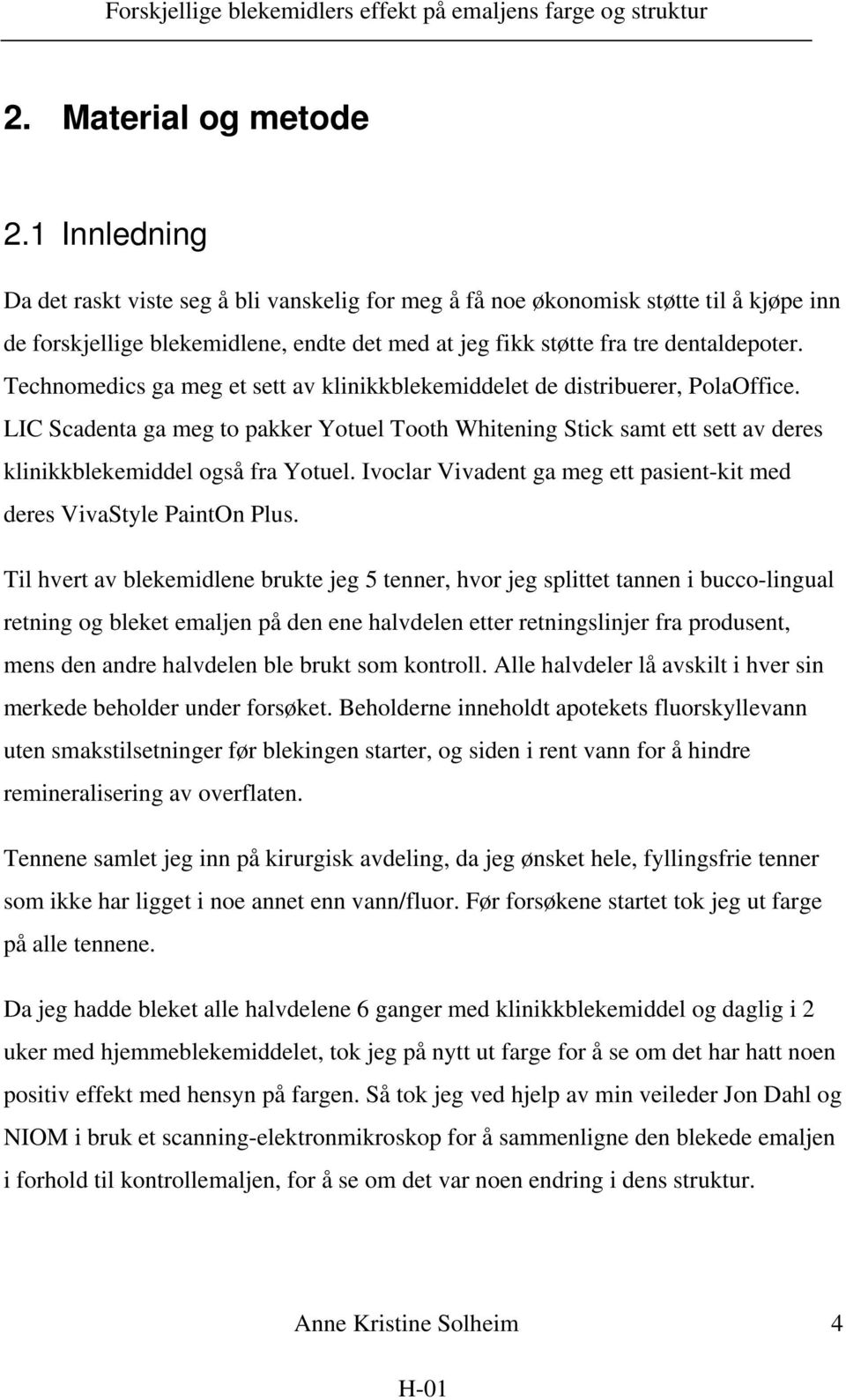 Technomedics ga meg et sett av klinikkblekemiddelet de distribuerer, PolaOffice. LIC Scadenta ga meg to pakker Yotuel Tooth Whitening Stick samt ett sett av deres klinikkblekemiddel også fra Yotuel.