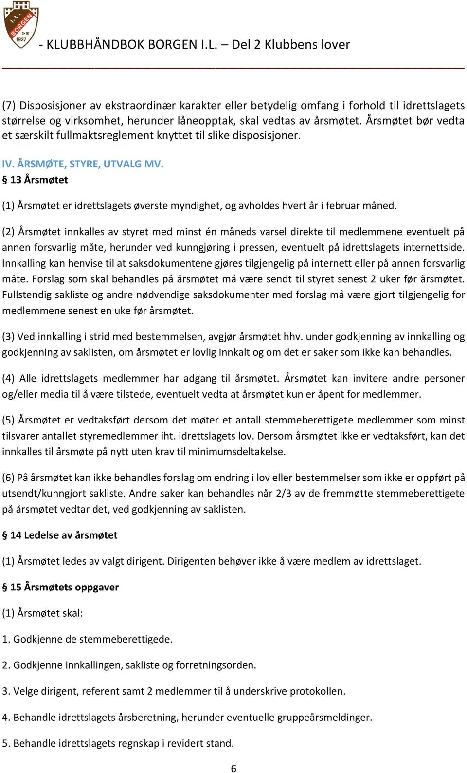 13 Årsmøtet (1) Årsmøtet er idrettslagets øverste myndighet, og avholdes hvert år i februar måned.