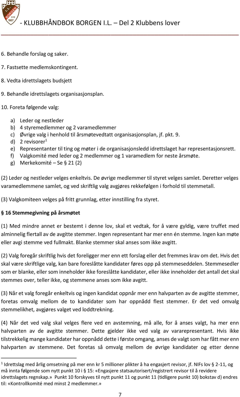 d) 2 revisorer 1 e) Representanter til ting og møter i de organisasjonsledd idrettslaget har representasjonsrett. f) Valgkomité med leder og 2 medlemmer og 1 varamedlem for neste årsmøte.