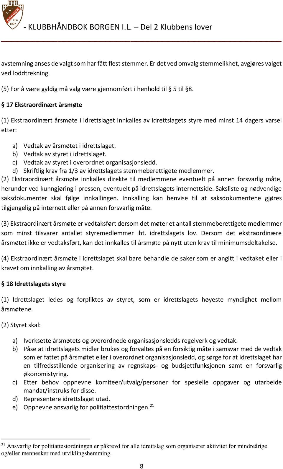 b) Vedtak av styret i idrettslaget. c) Vedtak av styret i overordnet organisasjonsledd. d) Skriftlig krav fra 1/3 av idrettslagets stemmeberettigete medlemmer.