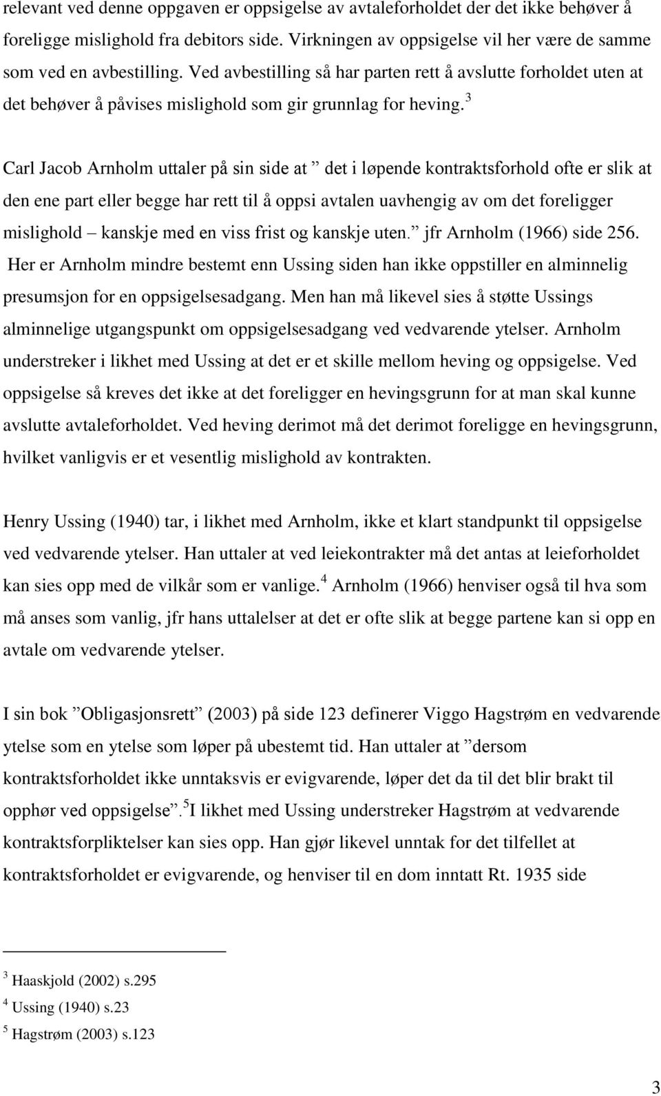 3 Carl Jacob Arnholm uttaler på sin side at det i løpende kontraktsforhold ofte er slik at den ene part eller begge har rett til å oppsi avtalen uavhengig av om det foreligger mislighold kanskje med