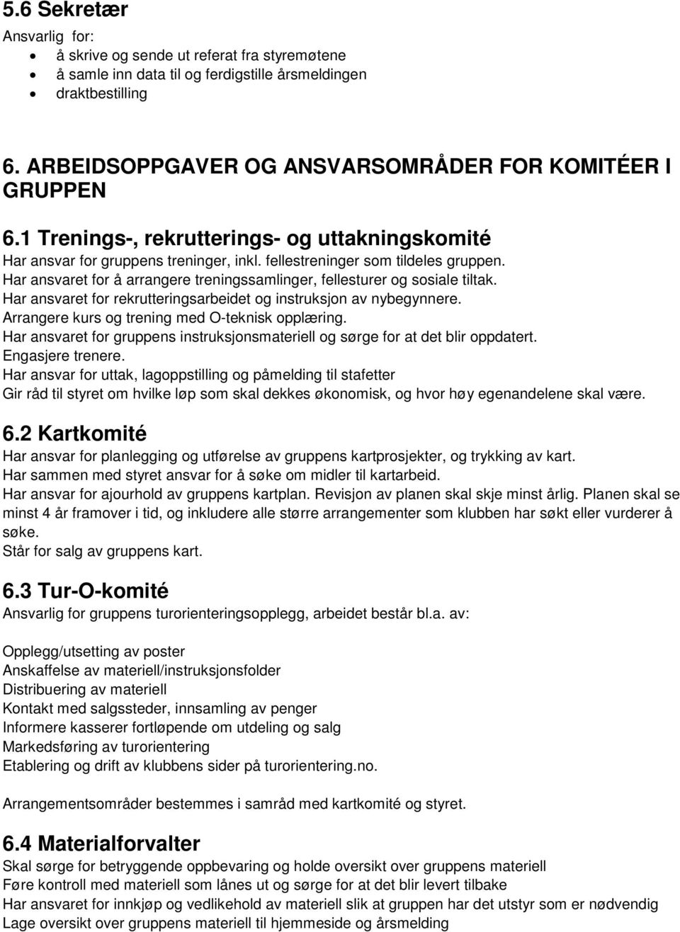 Har ansvaret for å arrangere treningssamlinger, fellesturer og sosiale tiltak. Har ansvaret for rekrutteringsarbeidet og instruksjon av nybegynnere. Arrangere kurs og trening med O-teknisk opplæring.