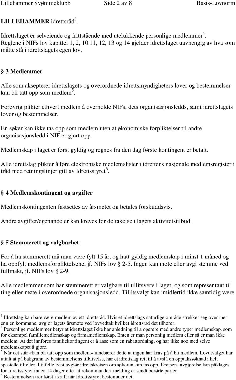 3 Medlemmer Alle som aksepterer idrettslagets og overordnede idrettsmyndigheters lover og bestemmelser kan bli tatt opp som medlem 5.