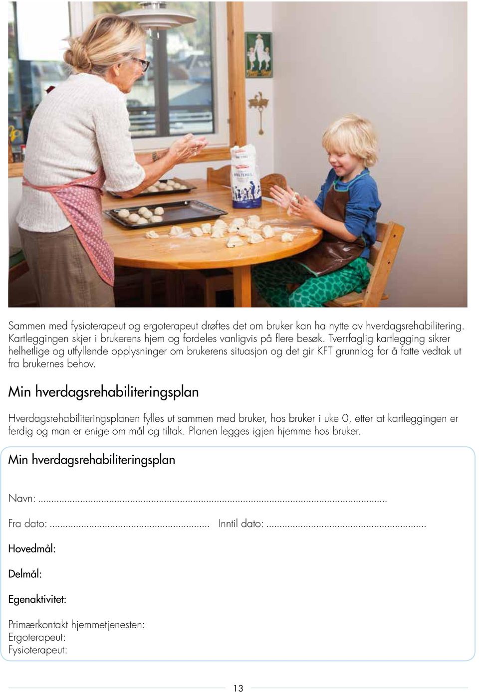 Min hverdagsrehabiliteringsplan Hverdagsrehabiliteringsplanen fylles ut sammen med bruker, hos bruker i uke 0, etter at kartleggingen er ferdig og man er enige om mål og tiltak.