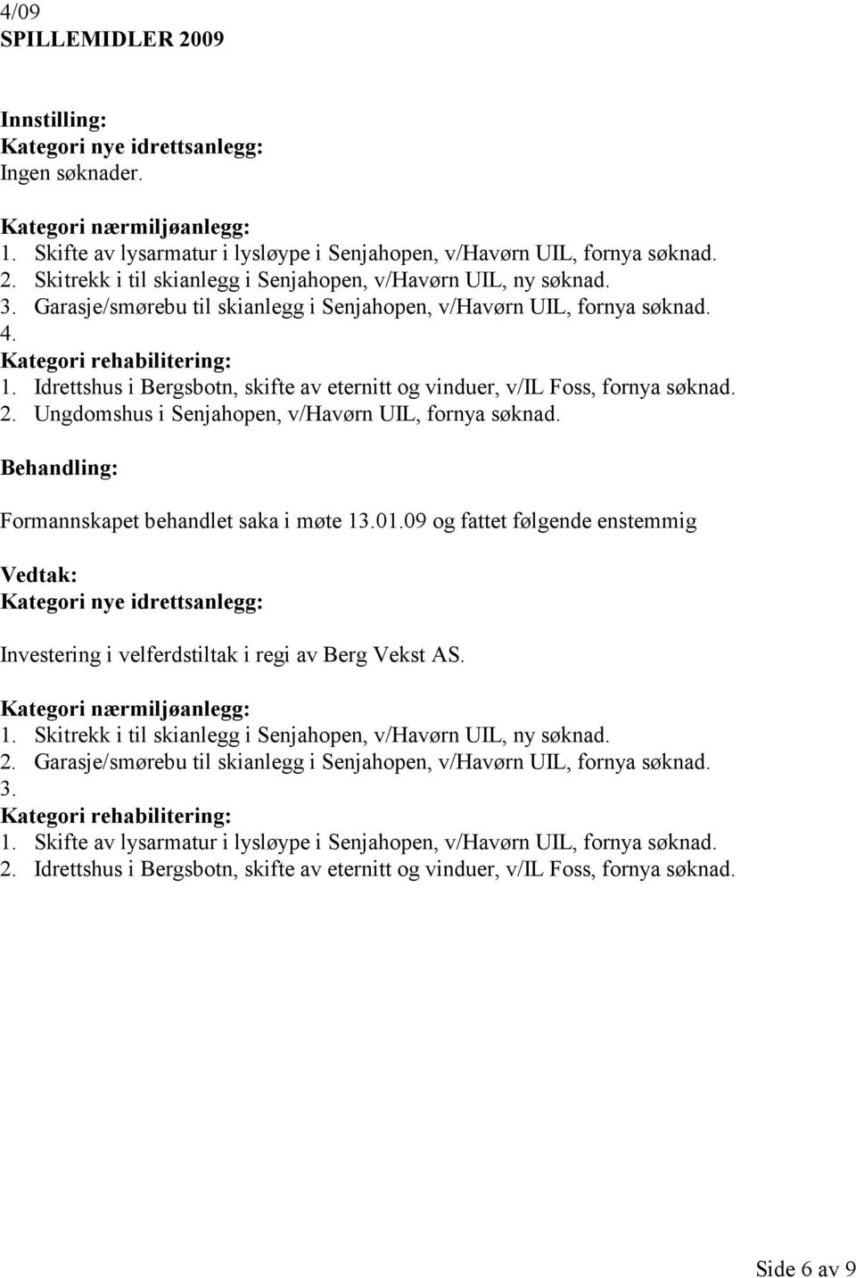 Ungdomshus i Senjahopen, v/havørn UIL, fornya søknad. Formannskapet behandlet saka i møte 13.01.