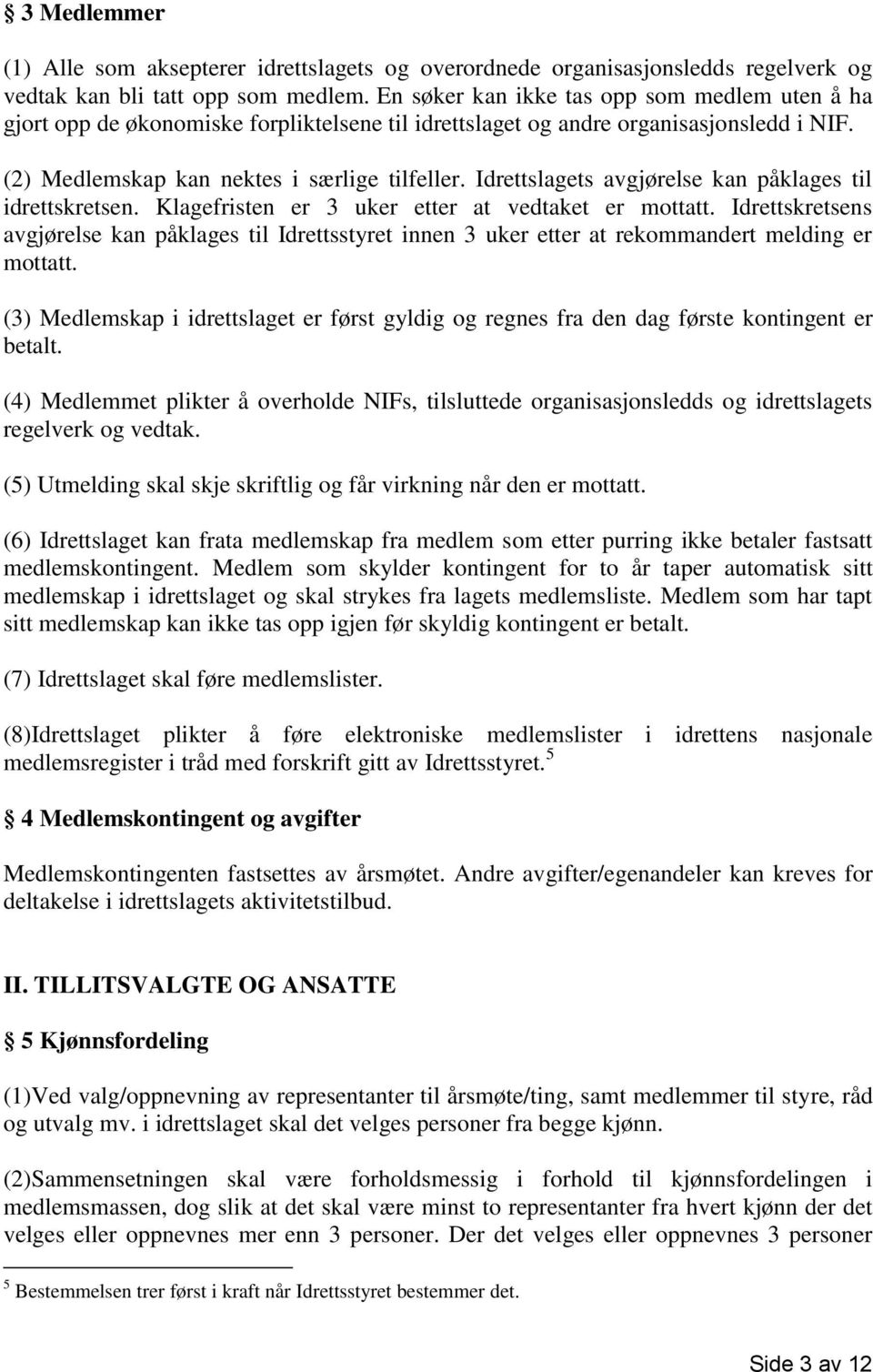 Idrettslagets avgjørelse kan påklages til idrettskretsen. Klagefristen er 3 uker etter at vedtaket er mottatt.