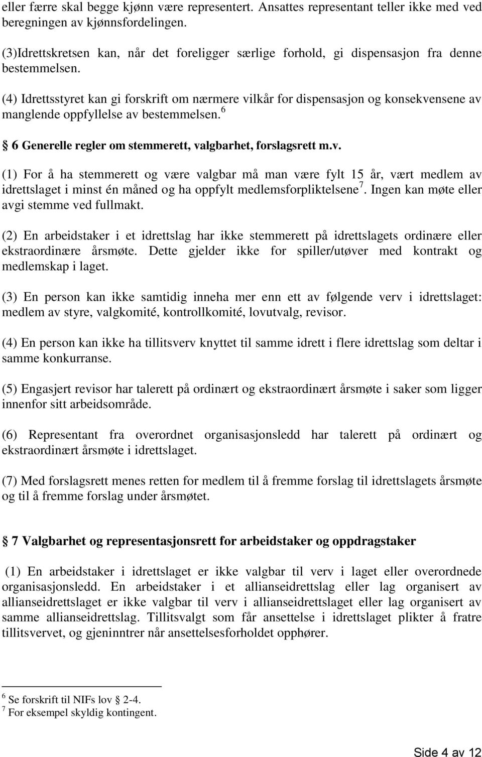 (4) Idrettsstyret kan gi forskrift om nærmere vilkår for dispensasjon og konsekvensene av manglende oppfyllelse av bestemmelsen. 6 6 Generelle regler om stemmerett, valgbarhet, forslagsrett m.v. (1) For å ha stemmerett og være valgbar må man være fylt 15 år, vært medlem av idrettslaget i minst én måned og ha oppfylt medlemsforpliktelsene 7.