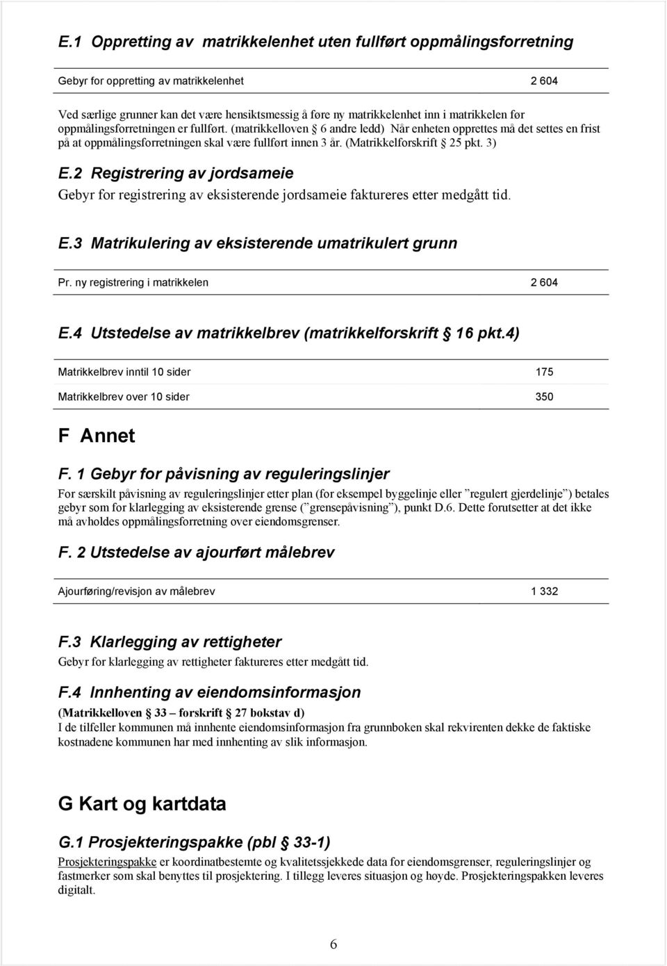 (Matrikkelforskrift 25 pkt. 3) E.2 Registrering av jordsameie Gebyr for registrering av eksisterende jordsameie faktureres etter medgått tid. E.3 Matrikulering av eksisterende umatrikulert grunn Pr.