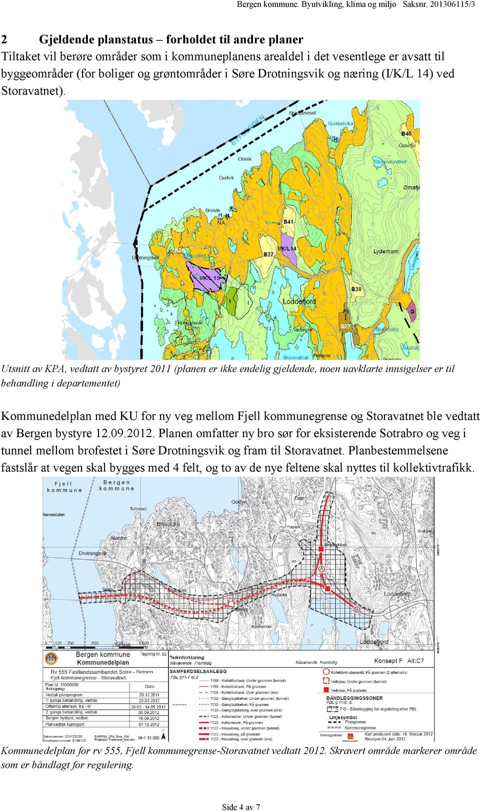 Utsnitt av KPA, vedtatt av bystyret 2011 (planen er ikke endelig gjeldende, noen uavklarte innsigelser er til behandling i departementet) Kommunedelplan med KU for ny veg mellom Fjell kommunegrense