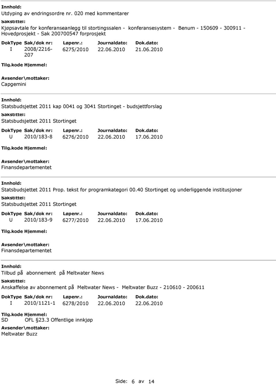 : 6275/2010 21.06.2010 Capgemini Statsbudsjettet 2011 kap 0041 og 3041 Stortinget - budsjettforslag Statsbudsjettet 2011 Stortinget 2010/183-8 6276/2010 17.06.2010 Finansdepartementet Statsbudsjettet 2011 Prop.