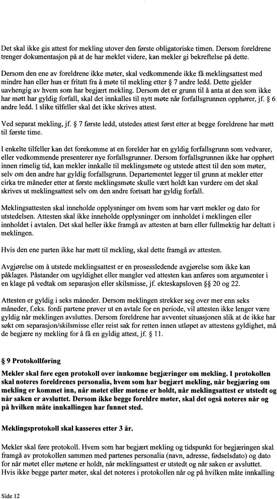 Dette gjelder uavhengig av hvem som har begjært mekling. Dersom det er grunn til å anta at den som ikke har møtt har gyldig forfall, skal det innkalles til nytt møte når forfallsgrunnen opphører, jf.