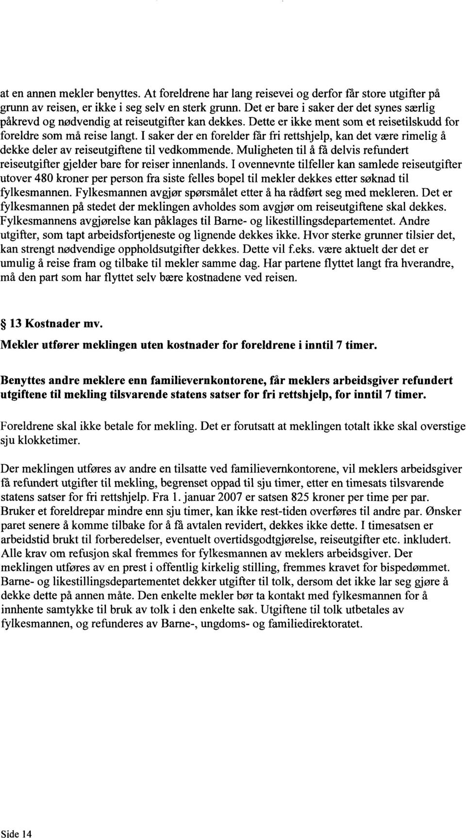 I saker der en forelder får fri rettshjelp, kan det være rimelig å dekke deler av reiseutgiftene til vedkommende. Muligheten til å få delvis refundert reiseutgifter gjelder bare for reiser innenlands.