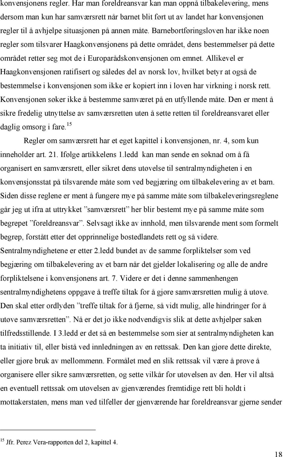 Barnebortføringsloven har ikke noen regler som tilsvarer Haagkonvensjonens på dette området, dens bestemmelser på dette området retter seg mot de i Europarådskonvensjonen om emnet.