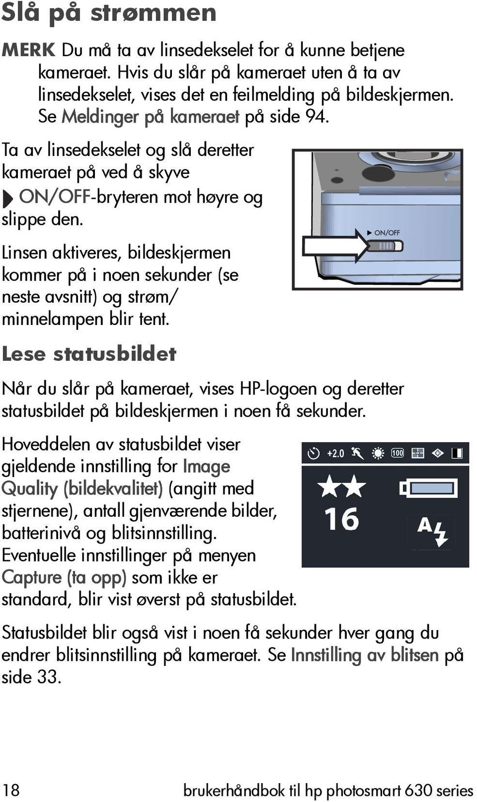 Linsen aktiveres, bildeskjermen kommer på i noen sekunder (se neste avsnitt) og strøm/ minnelampen blir tent.