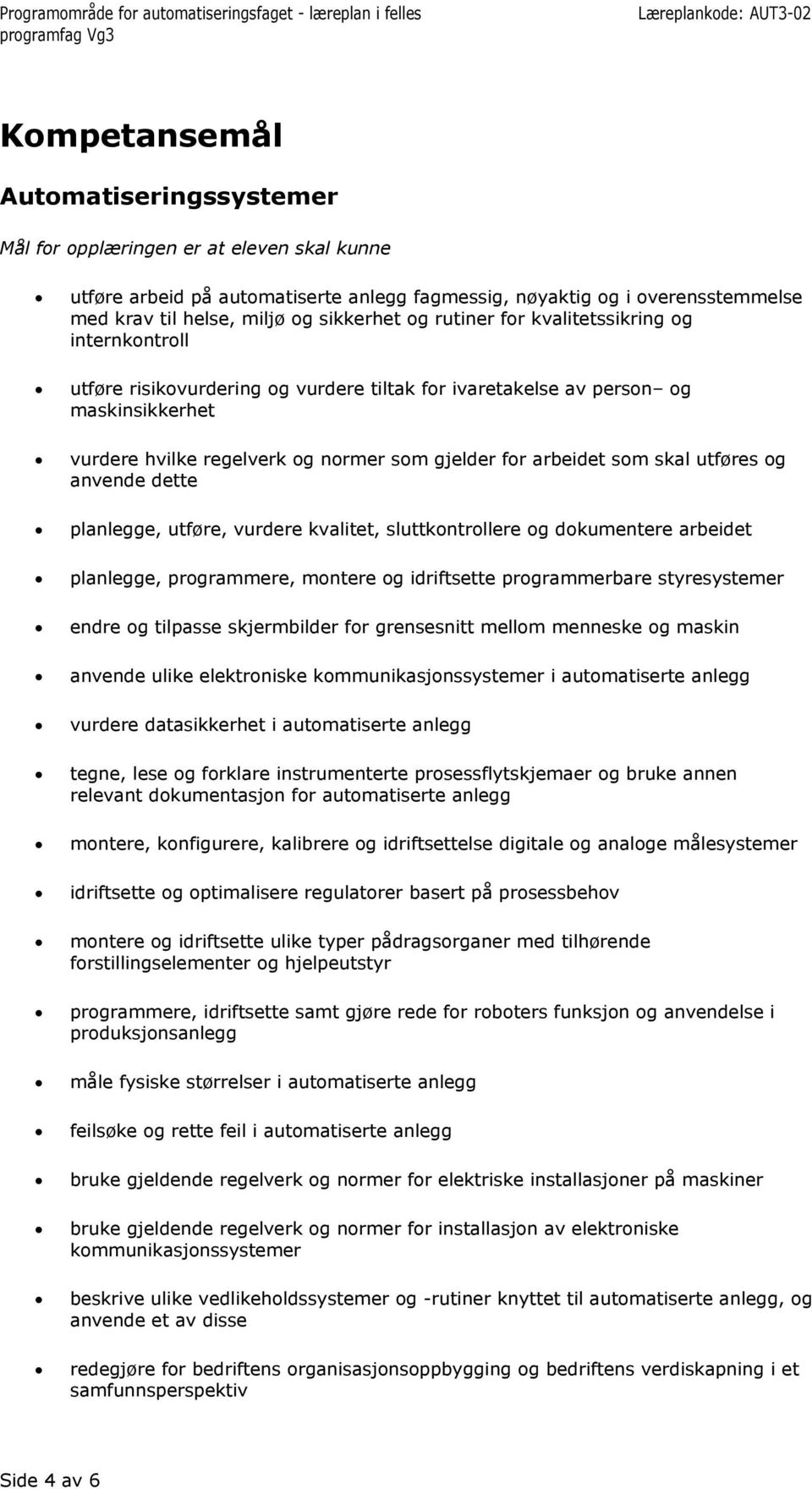 og anvende dette planlegge, utføre, vurdere kvalitet, sluttkontrollere og dokumentere arbeidet planlegge, programmere, montere og idriftsette programmerbare styresystemer endre og tilpasse