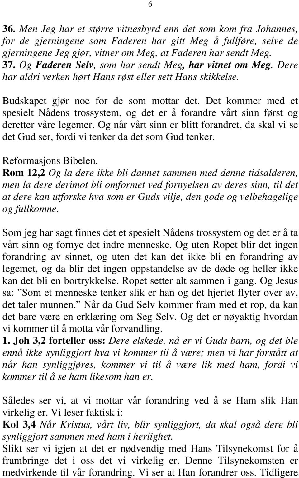 Det kommer med et spesielt Nådens trossystem, og det er å forandre vårt sinn først og deretter våre legemer.