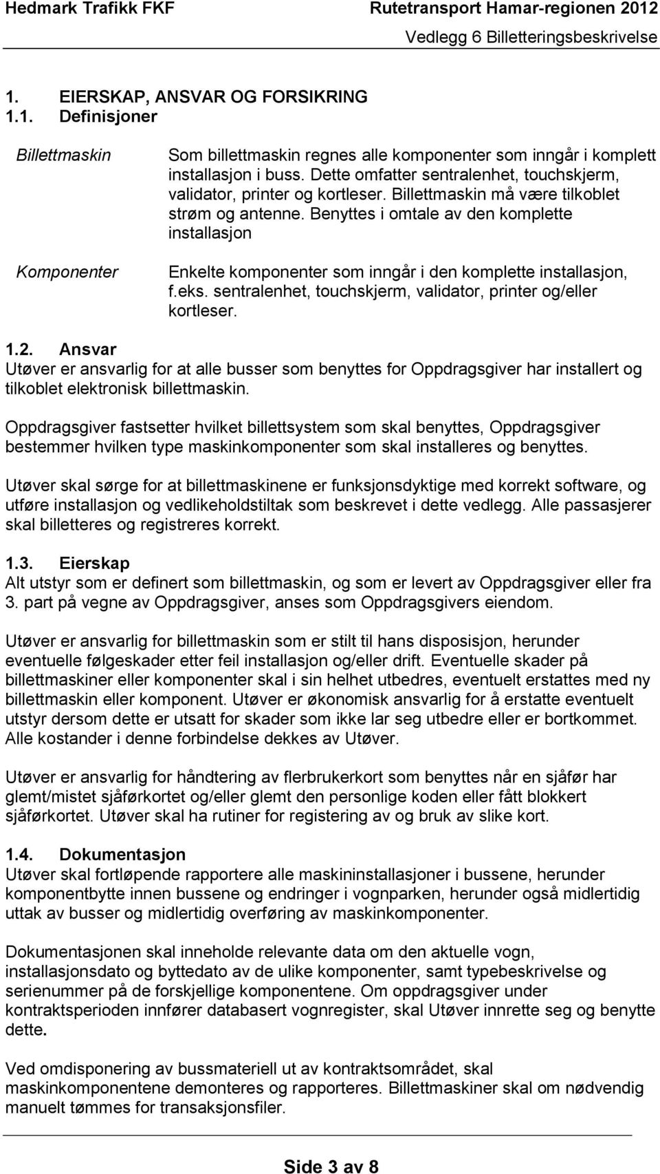 Benyttes i omtale av den komplette installasjon Enkelte komponenter som inngår i den komplette installasjon, f.eks. sentralenhet, touchskjerm, validator, printer og/eller kortleser. 1.2.