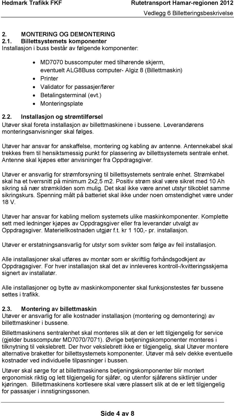 passasjer/fører Betalingsterminal (evt.) Monteringsplate 2.2. Installasjon og strømtilførsel Utøver skal foreta installasjon av billettmaskinene i bussene.