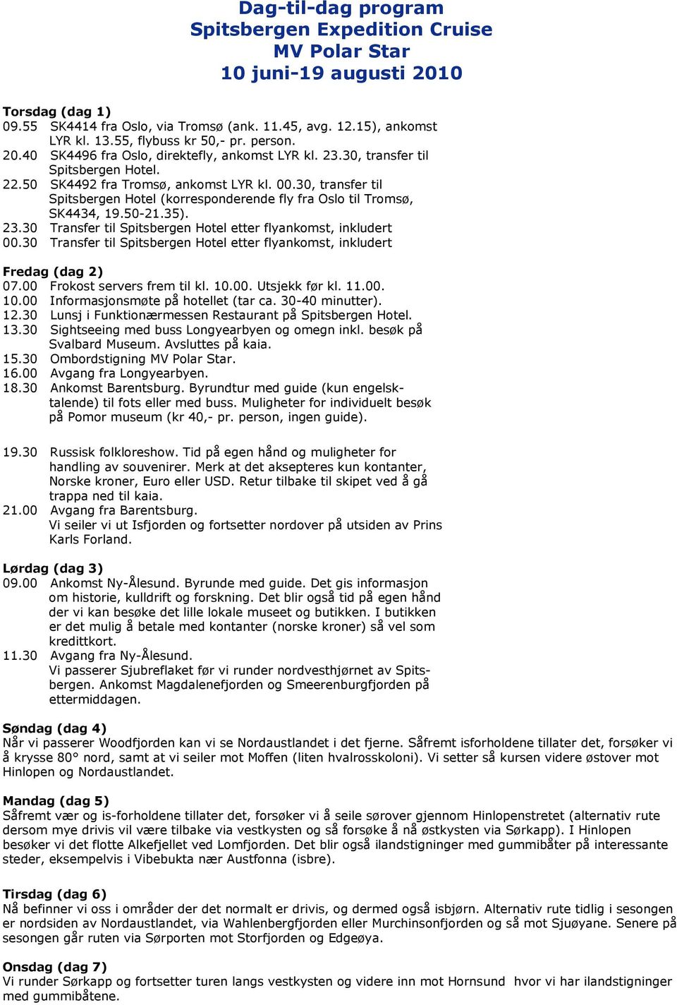 30, transfer til Spitsbergen Hotel (korresponderende fly fra Oslo til Tromsø, SK4434, 19.50-21.35). 23.30 Transfer til Spitsbergen Hotel etter flyankomst, inkludert 00.