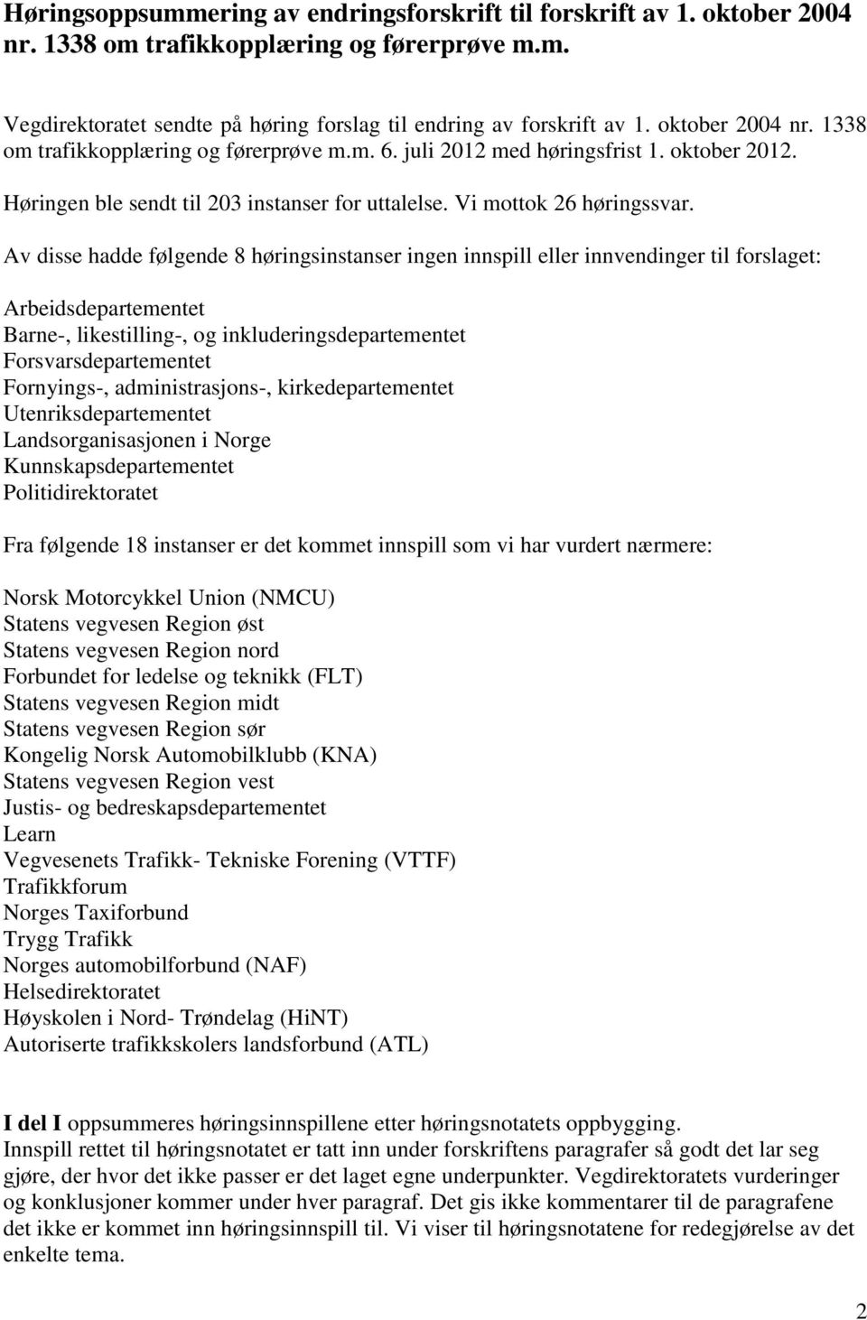 Av disse hadde følgende 8 høringsinstanser ingen innspill eller innvendinger til forslaget: Arbeidsdepartementet Barne-, likestilling-, og inkluderingsdepartementet Forsvarsdepartementet Fornyings-,