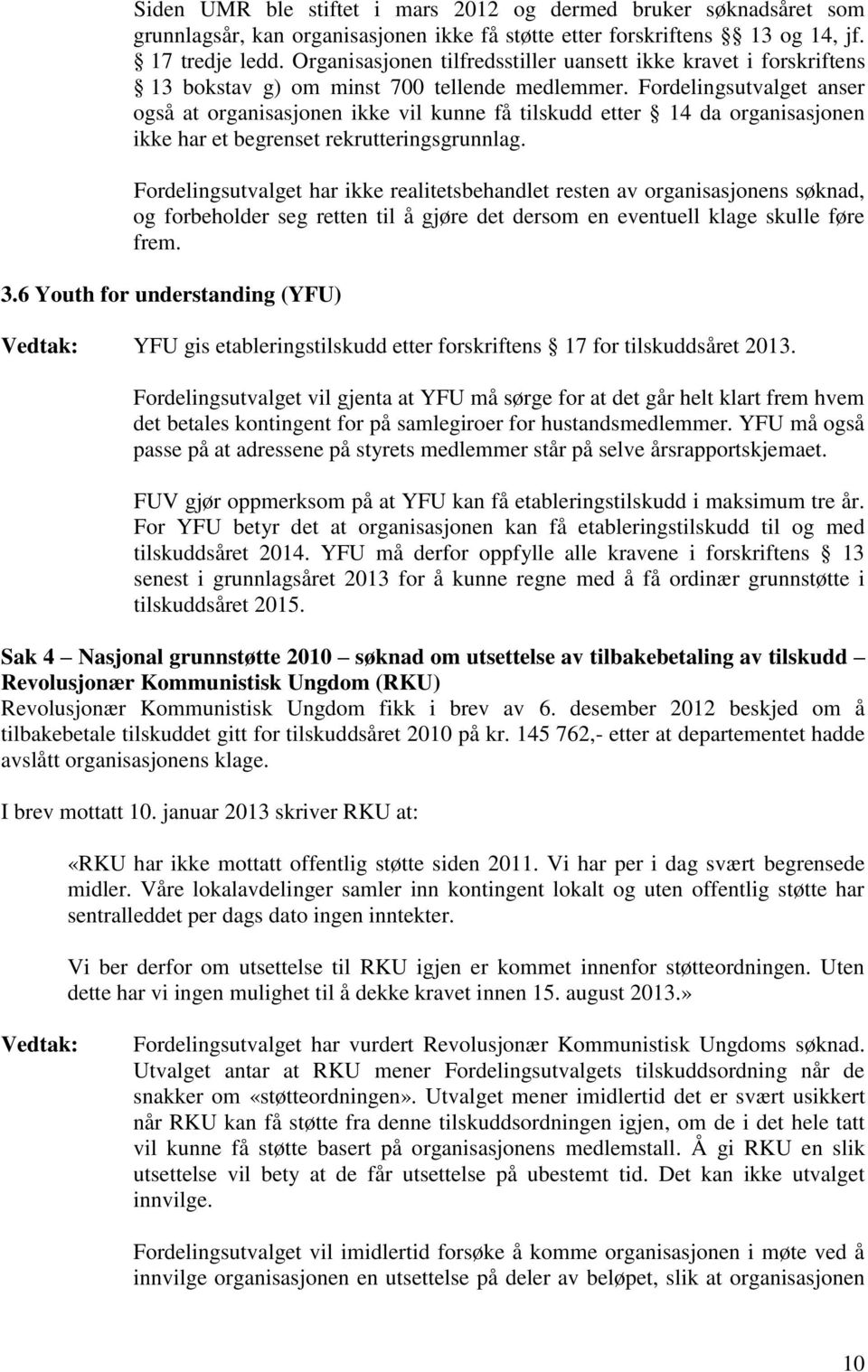 Fordelingsutvalget anser også at organisasjonen ikke vil kunne få tilskudd etter 14 da organisasjonen ikke har et begrenset rekrutteringsgrunnlag.