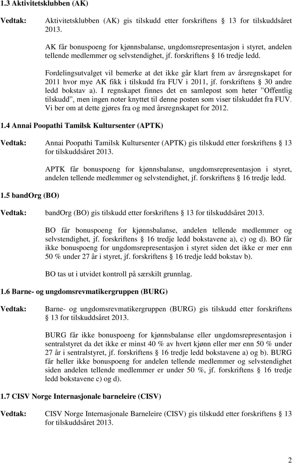 forskriftens 30 andre ledd bokstav a). I regnskapet finnes det en samlepost som heter Offentlig tilskudd, men ingen noter knyttet til denne posten som viser tilskuddet fra FUV.