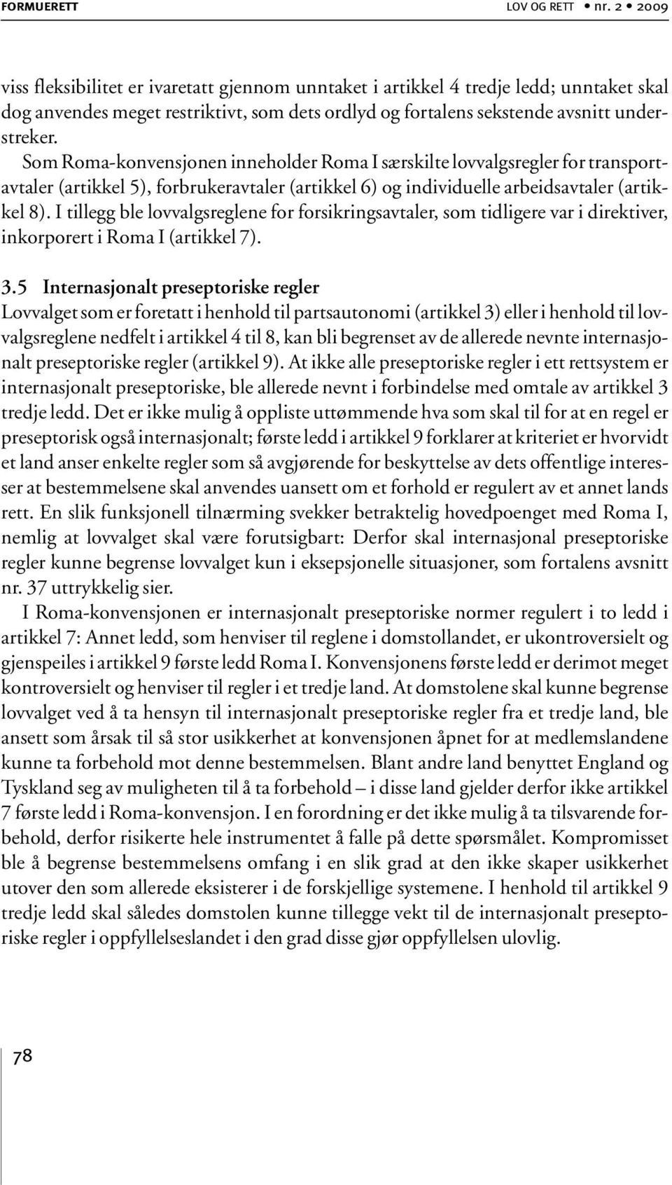 Som Roma-konvensjonen inneholder Roma I særskilte lovvalgsregler for transportavtaler (artikkel 5), forbrukeravtaler (artikkel 6) og individuelle arbeidsavtaler (artikkel 8).