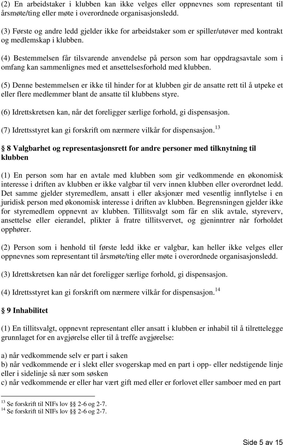 (4) Bestemmelsen får tilsvarende anvendelse på person som har oppdragsavtale som i omfang kan sammenlignes med et ansettelsesforhold med klubben.