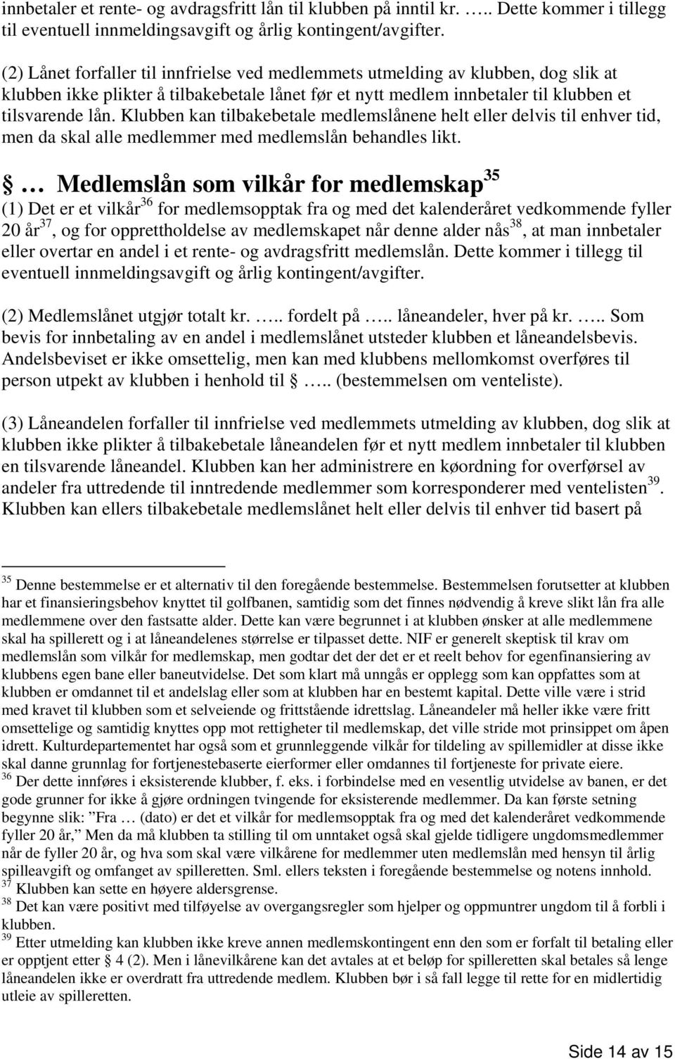 Klubben kan tilbakebetale medlemslånene helt eller delvis til enhver tid, men da skal alle medlemmer med medlemslån behandles likt.