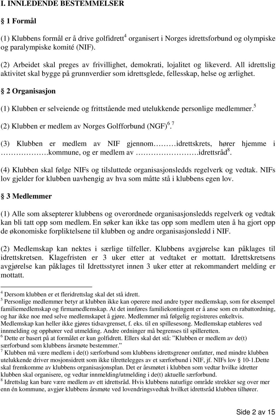 2 Organisasjon (1) Klubben er selveiende og frittstående med utelukkende personlige medlemmer. 5 (2) Klubben er medlem av Norges Golfforbund (NGF) 6.