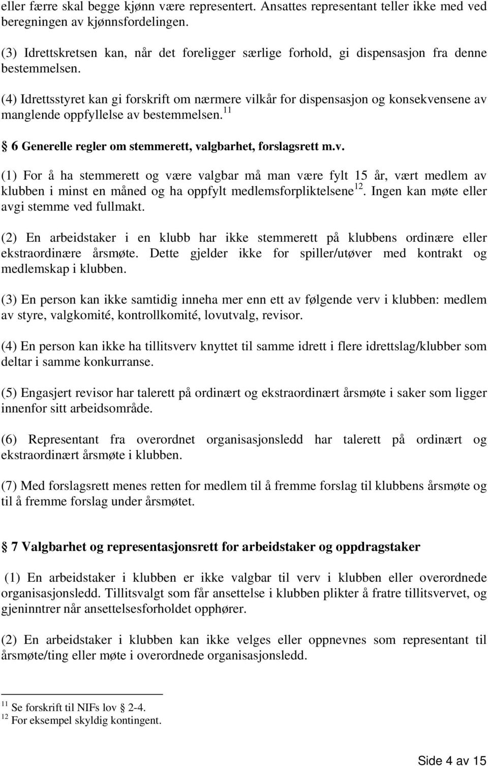 (4) Idrettsstyret kan gi forskrift om nærmere vilkår for dispensasjon og konsekvensene av manglende oppfyllelse av bestemmelsen. 11 6 Generelle regler om stemmerett, valgbarhet, forslagsrett m.v. (1) For å ha stemmerett og være valgbar må man være fylt 15 år, vært medlem av klubben i minst en måned og ha oppfylt medlemsforpliktelsene 12.