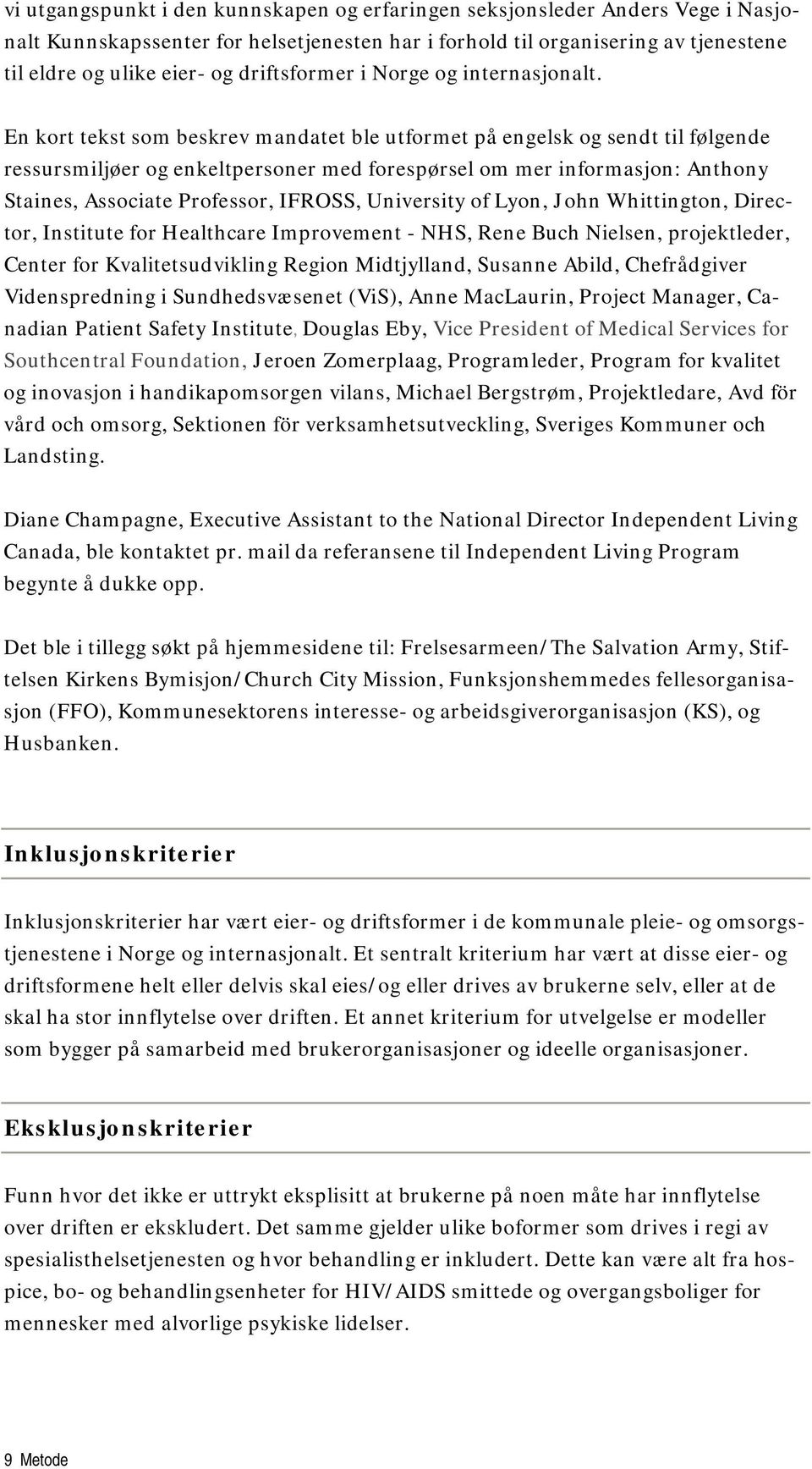 En kort tekst som beskrev mandatet ble utformet på engelsk og sendt til følgende ressursmiljøer og enkeltpersoner med forespørsel om mer informasjon: Anthony Staines, Associate Professor, IFROSS,