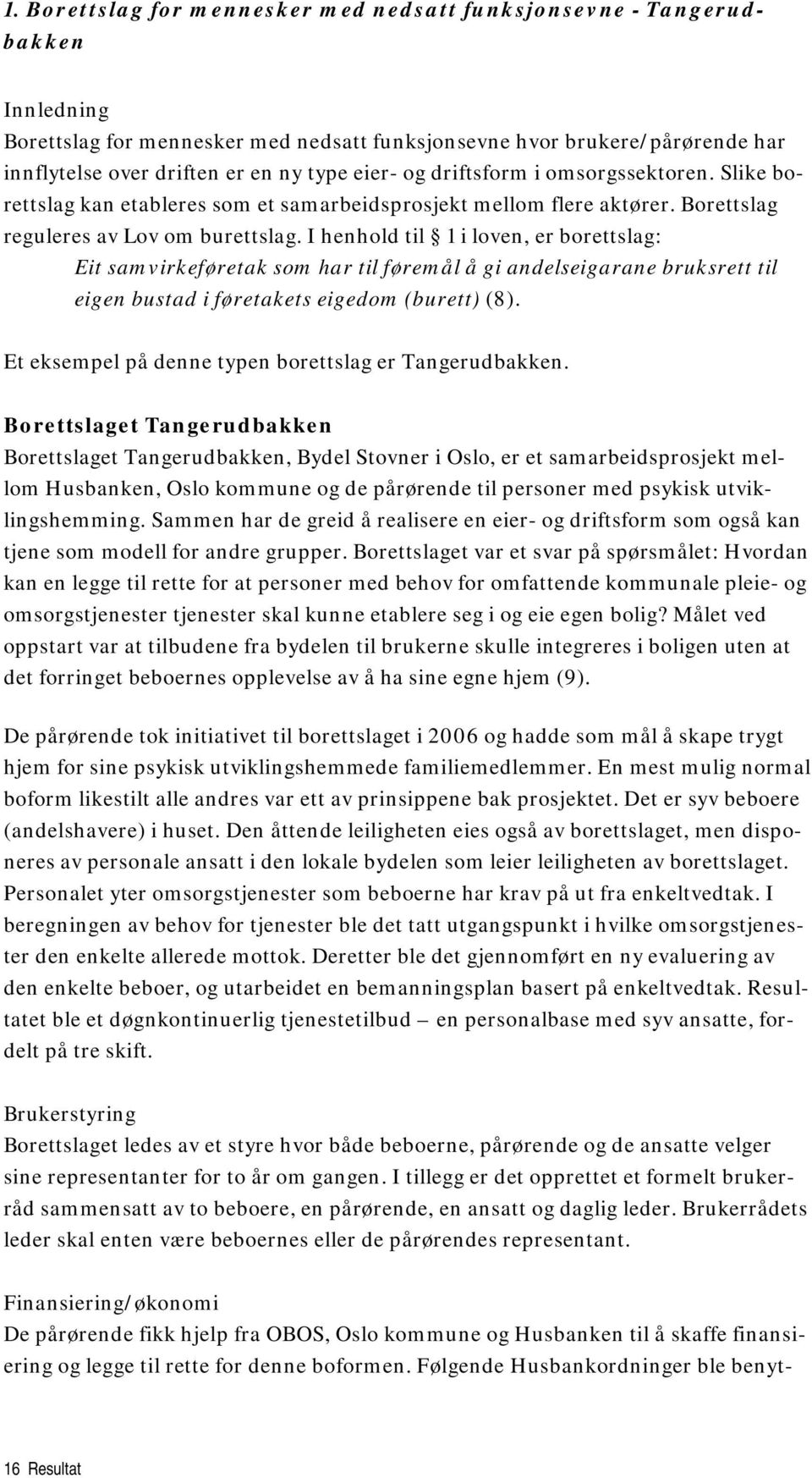 I henhold til 1 i loven, er borettslag: Eit samvirkeføretak som har til føremål å gi andelseigarane bruksrett til eigen bustad i føretakets eigedom (burett) (8).