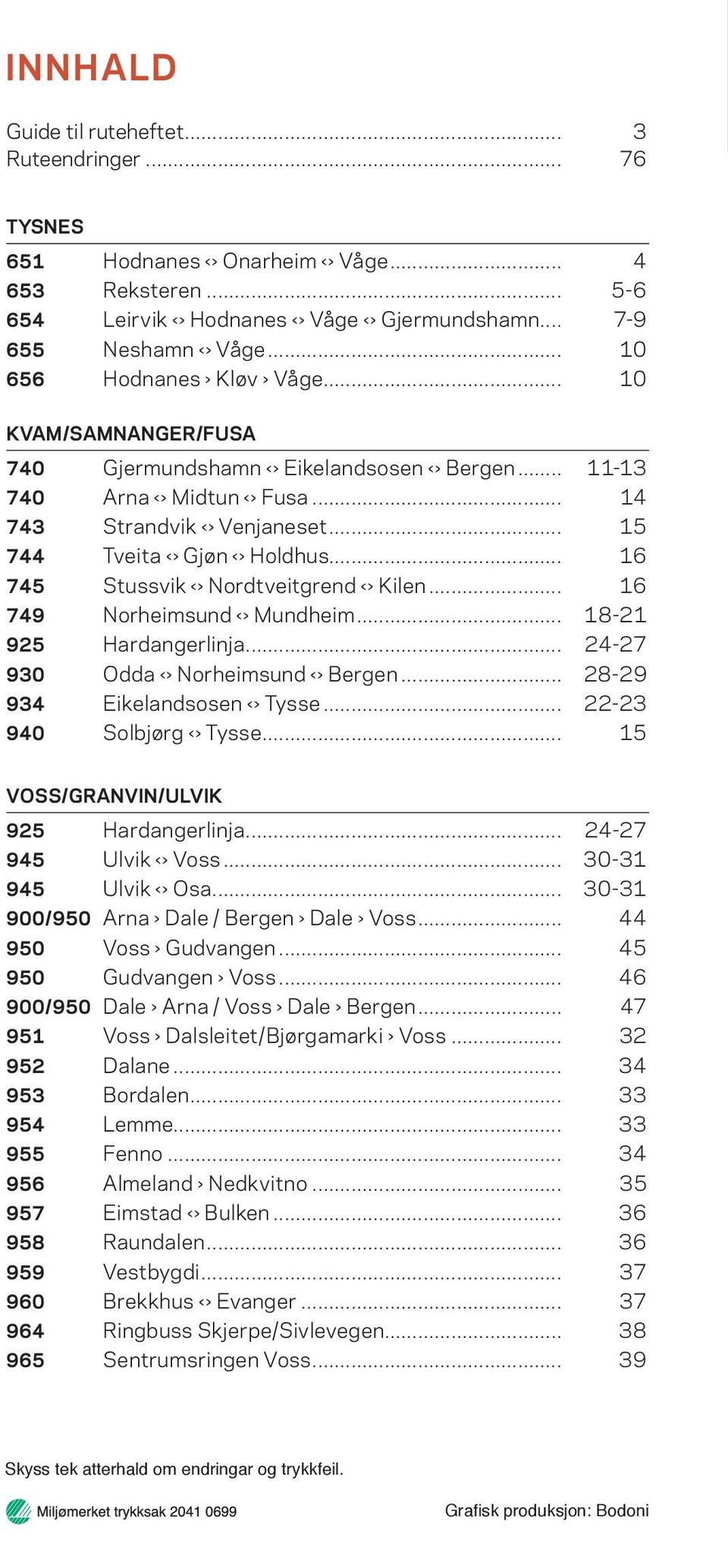 .. 16 745 Stussvik Nordtveitgrend Kilen... 16 749 Norheimsund Mundheim... 18-21 925 Hardangerlinja... 24-27 930 Odda Norheimsund Bergen... 28-29 934 Eikelandsosen Tysse... 22-23 940 Solbjørg Tysse.