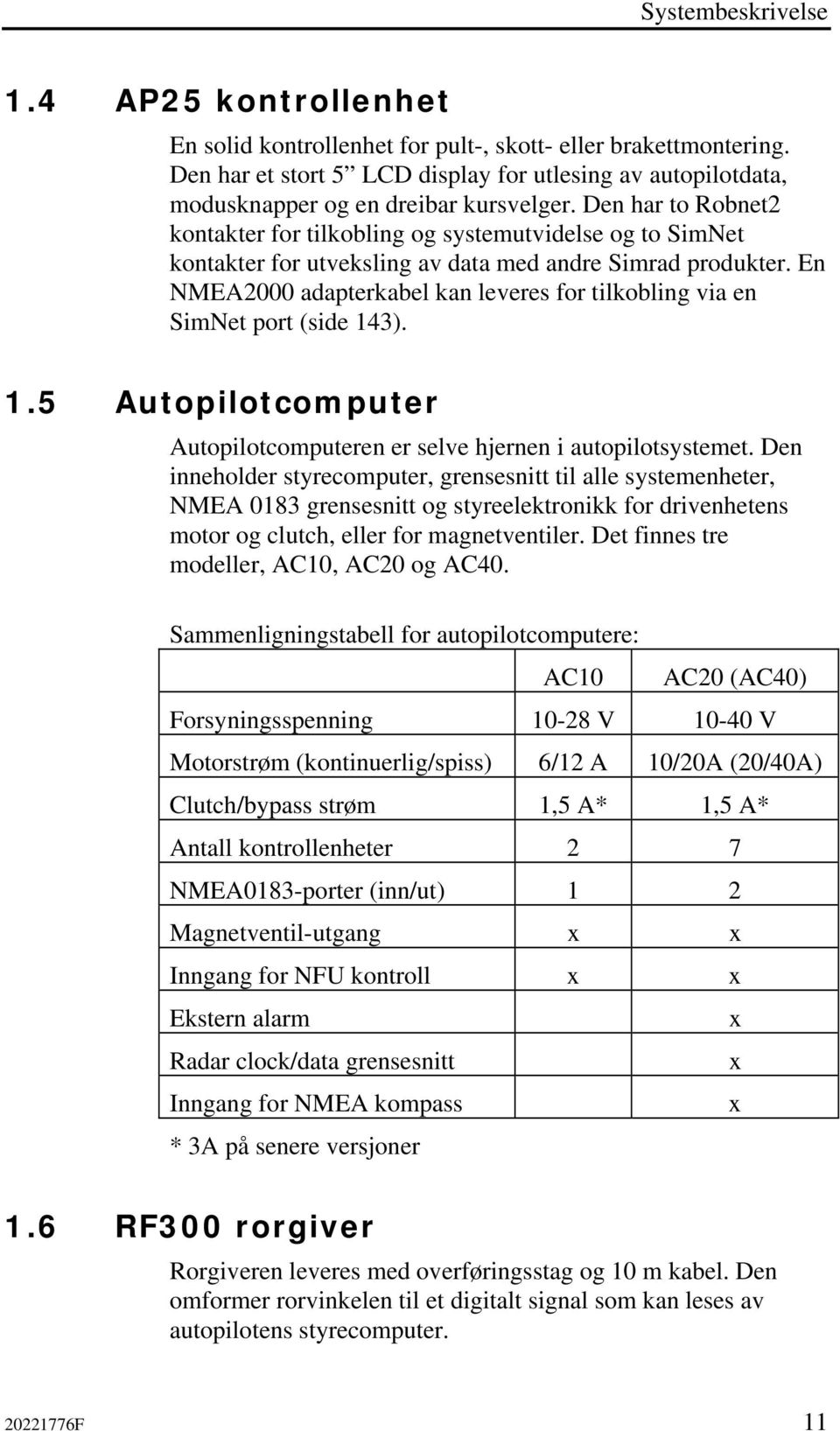 Den har to Robnet2 kontakter for tilkobling og systemutvidelse og to SimNet kontakter for utveksling av data med andre Simrad produkter.