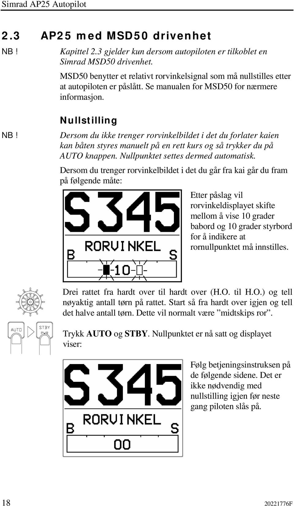 Nullstilling Dersom du ikke trenger rorvinkelbildet i det du forlater kaien kan båten styres manuelt på en rett kurs og så trykker du på AUTO knappen. Nullpunktet settes dermed automatisk.