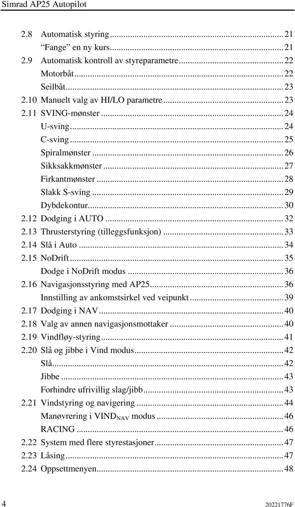 14 Slå i Auto...34 2.15 NoDrift...35 Dodge i NoDrift modus...36 2.16 Navigasjonsstyring med AP25...36 Innstilling av ankomstsirkel ved veipunkt...39 2.17 Dodging i NAV...40 2.