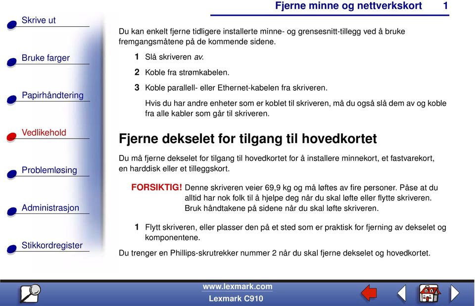 Fjerne dekselet for tilgang til hovedkortet Du må fjerne dekselet for tilgang til hovedkortet for å installere minnekort, et fastvarekort, en harddisk eller et tilleggskort. FORSIKTIG!