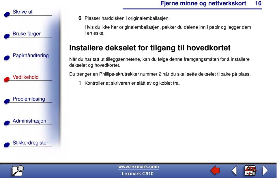 Installere dekselet for tilgang til hovedkortet Når du har tatt ut tilleggsenhetene, kan du følge denne