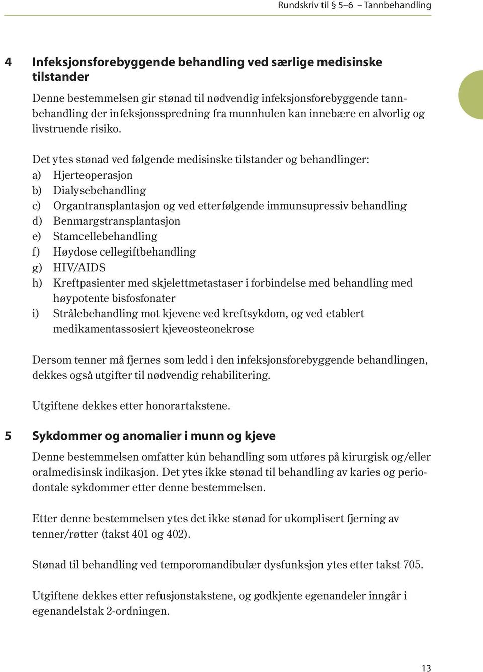 Det ytes stønad ved følgende medisinske tilstander og behandlinger: a) Hjerteoperasjon b) Dialysebehandling c) Organtransplantasjon og ved etterfølgende immunsupressiv behandling d)